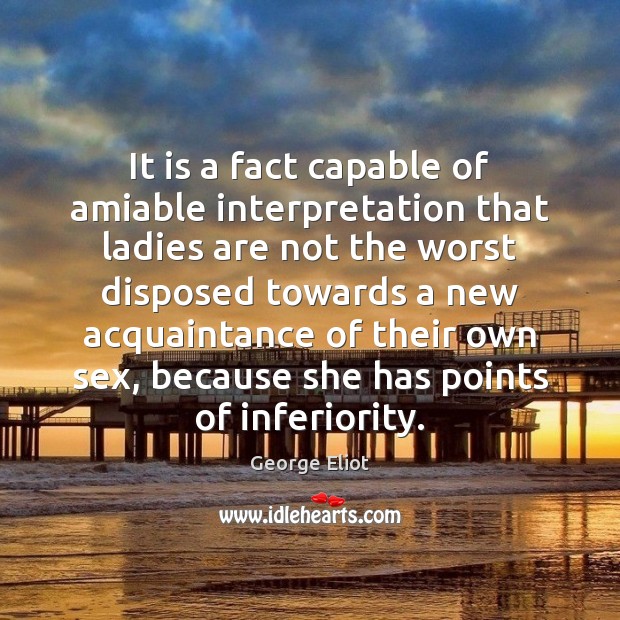 It is a fact capable of amiable interpretation that ladies are not George Eliot Picture Quote
