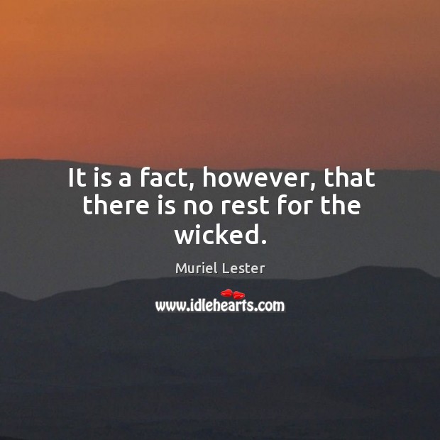 It is a fact, however, that there is no rest for the wicked. Muriel Lester Picture Quote