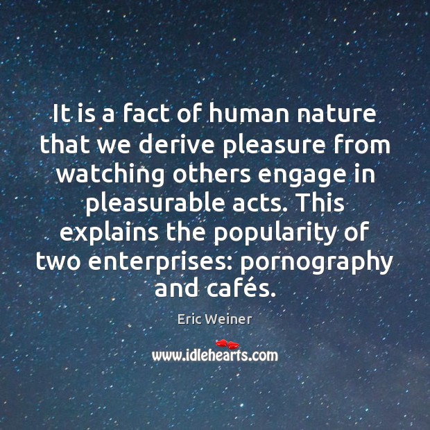 It is a fact of human nature that we derive pleasure from Eric Weiner Picture Quote