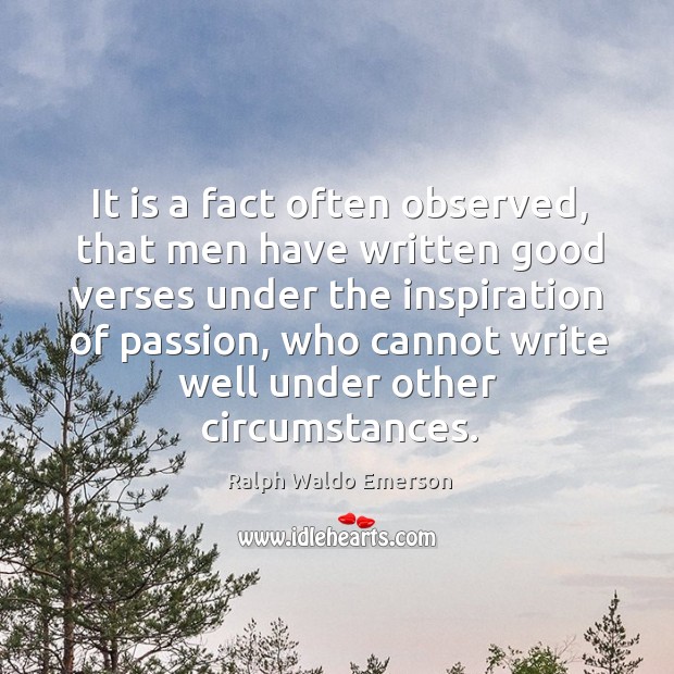 It is a fact often observed, that men have written good verses under the inspiration of passion Ralph Waldo Emerson Picture Quote