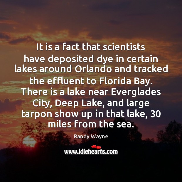 It is a fact that scientists have deposited dye in certain lakes Randy Wayne Picture Quote