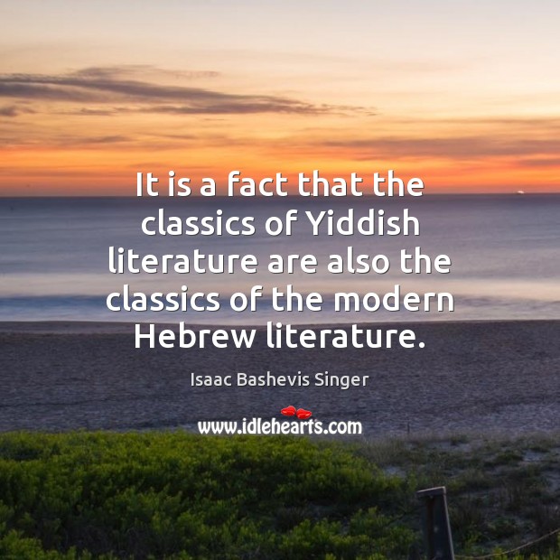 It is a fact that the classics of Yiddish literature are also Isaac Bashevis Singer Picture Quote