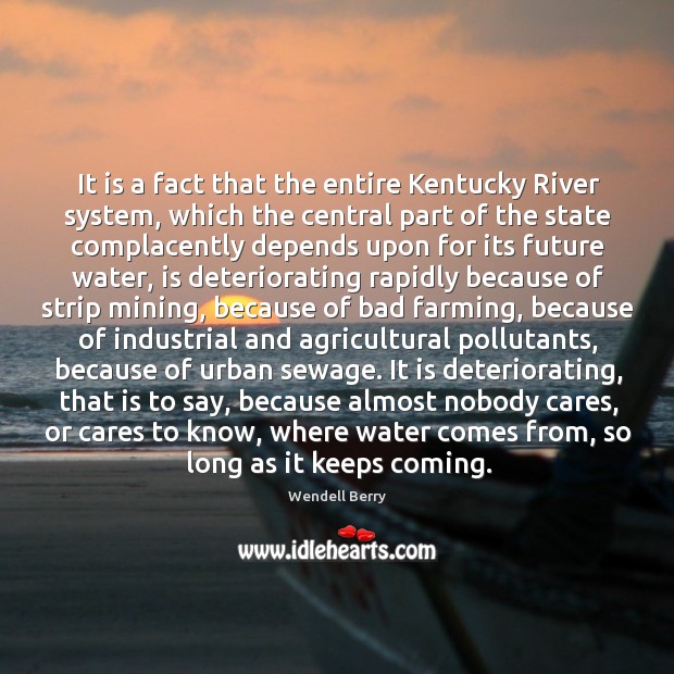 It is a fact that the entire Kentucky River system, which the Wendell Berry Picture Quote