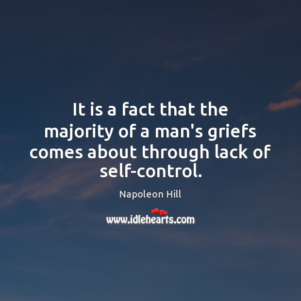 It is a fact that the majority of a man’s griefs comes about through lack of self-control. Napoleon Hill Picture Quote