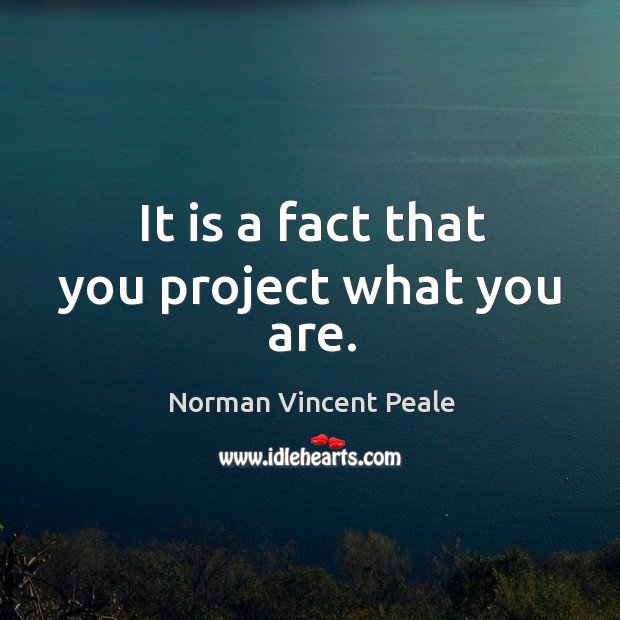 It is a fact that you project what you are. Norman Vincent Peale Picture Quote