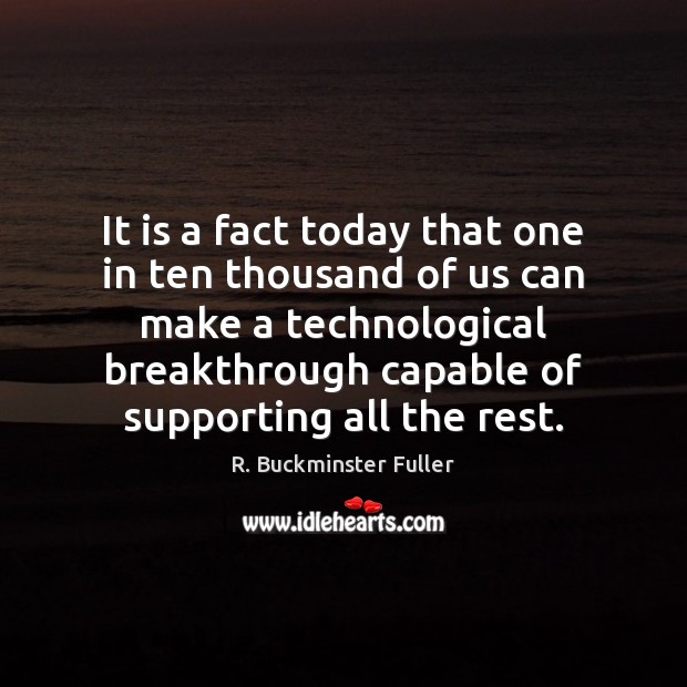 It is a fact today that one in ten thousand of us R. Buckminster Fuller Picture Quote
