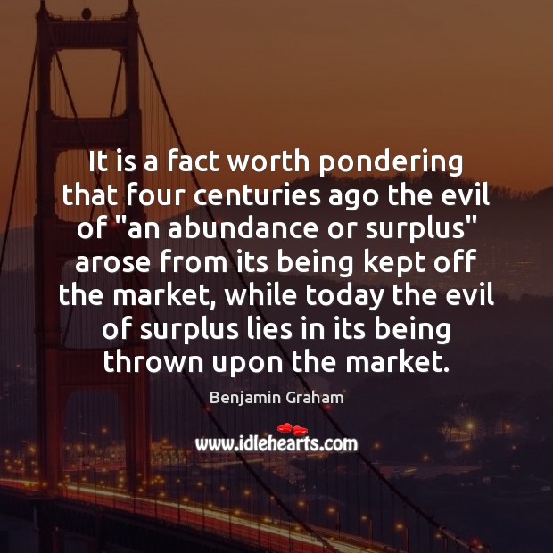 It is a fact worth pondering that four centuries ago the evil Benjamin Graham Picture Quote