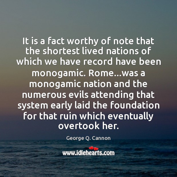 It is a fact worthy of note that the shortest lived nations George Q. Cannon Picture Quote