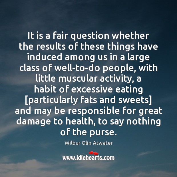 It is a fair question whether the results of these things have Wilbur Olin Atwater Picture Quote