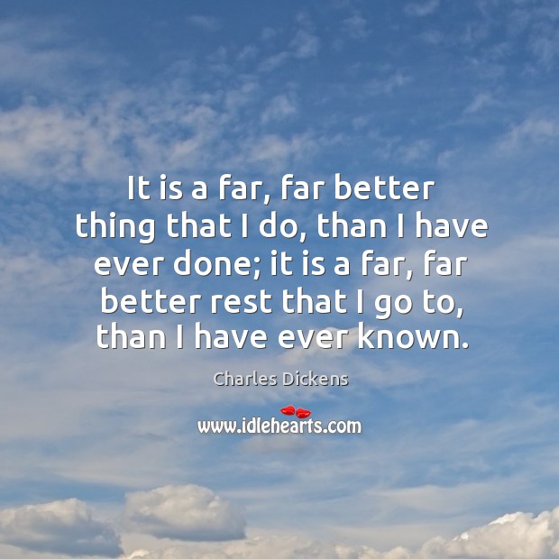 It is a far, far better thing that I do, than I have ever done; it is a far, far better Image