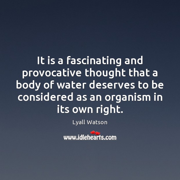 It is a fascinating and provocative thought that a body of water Lyall Watson Picture Quote
