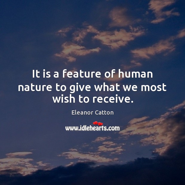 It is a feature of human nature to give what we most wish to receive. Eleanor Catton Picture Quote