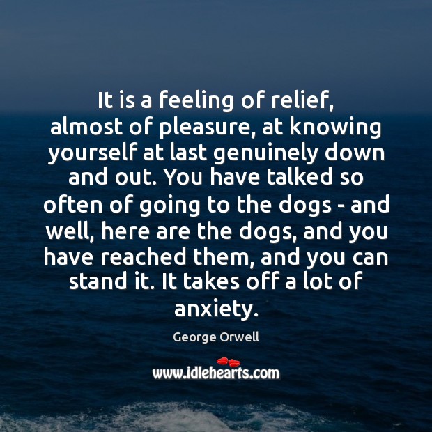 It is a feeling of relief, almost of pleasure, at knowing yourself George Orwell Picture Quote