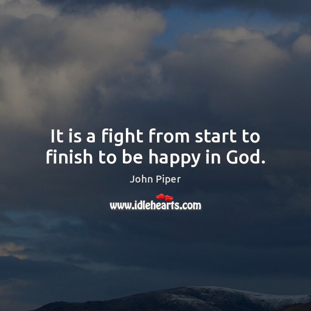 It is a fight from start to finish to be happy in God. John Piper Picture Quote