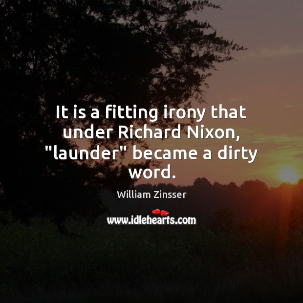 It is a fitting irony that under Richard Nixon, “launder” became a dirty word. William Zinsser Picture Quote