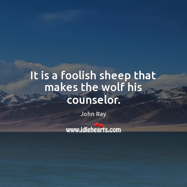 It is a foolish sheep that makes the wolf his counselor. John Ray Picture Quote