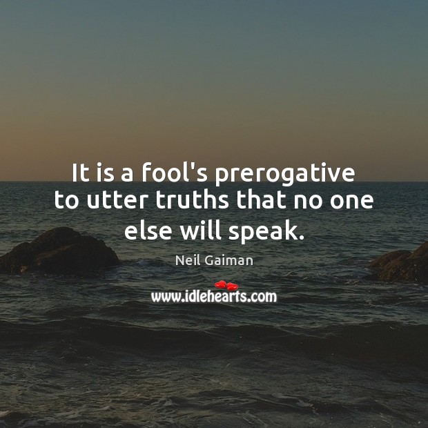 It is a fool’s prerogative to utter truths that no one else will speak. Image