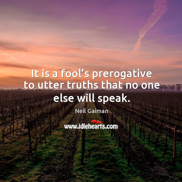 It is a fool’s prerogative to utter truths that no one else will speak. Neil Gaiman Picture Quote