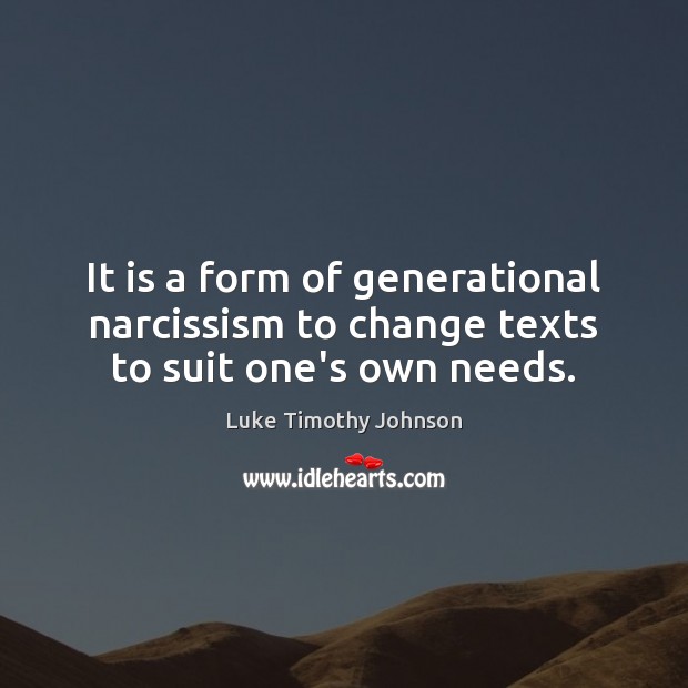 It is a form of generational narcissism to change texts to suit one’s own needs. Luke Timothy Johnson Picture Quote
