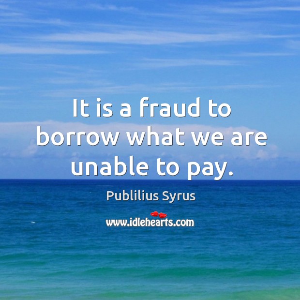 It is a fraud to borrow what we are unable to pay. Image