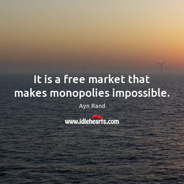 It is a free market that makes monopolies impossible. Ayn Rand Picture Quote