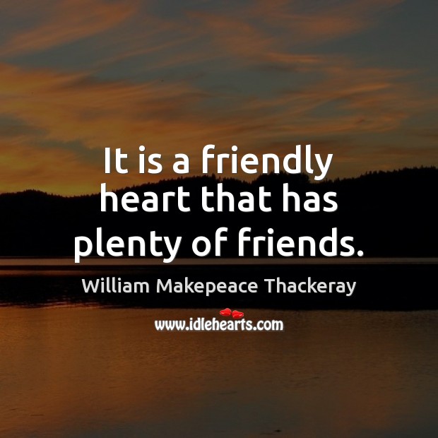 It is a friendly heart that has plenty of friends. William Makepeace Thackeray Picture Quote