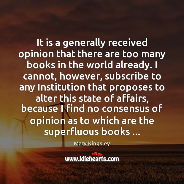 It is a generally received opinion that there are too many books Mary Kingsley Picture Quote