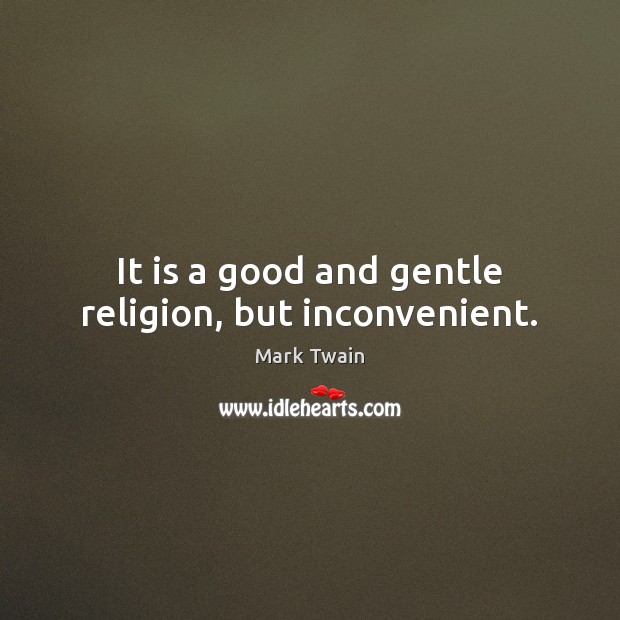 It is a good and gentle religion, but inconvenient. Mark Twain Picture Quote