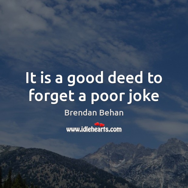 It is a good deed to forget a poor joke Brendan Behan Picture Quote