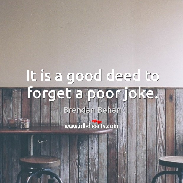 It is a good deed to forget a poor joke. Brendan Behan Picture Quote