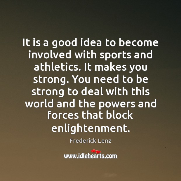 It is a good idea to become involved with sports and athletics. Frederick Lenz Picture Quote