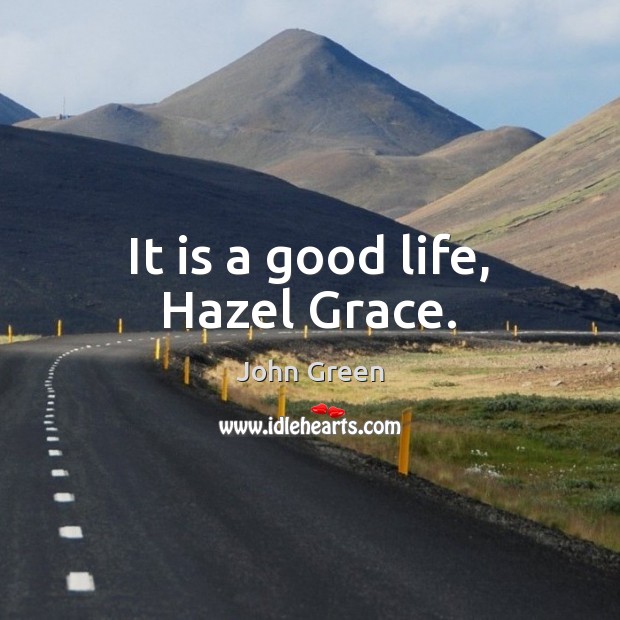 It is a good life, Hazel Grace. John Green Picture Quote