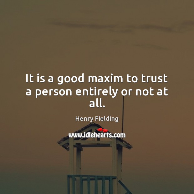 It is a good maxim to trust a person entirely or not at all. Henry Fielding Picture Quote