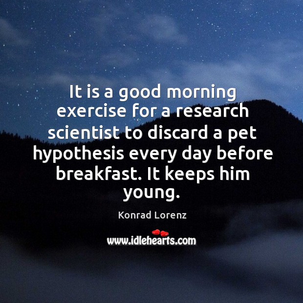 It is a good morning exercise for a research scientist to discard a pet hypothesis Good Morning Quotes Image