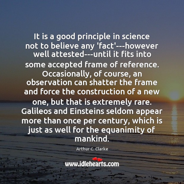 It is a good principle in science not to believe any ‘fact’—however Arthur C. Clarke Picture Quote