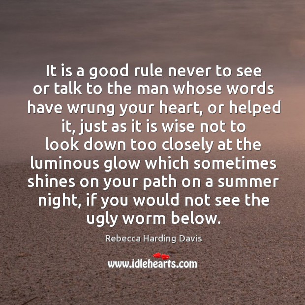 It is a good rule never to see or talk to the man whose words have wrung your heart Rebecca Harding Davis Picture Quote