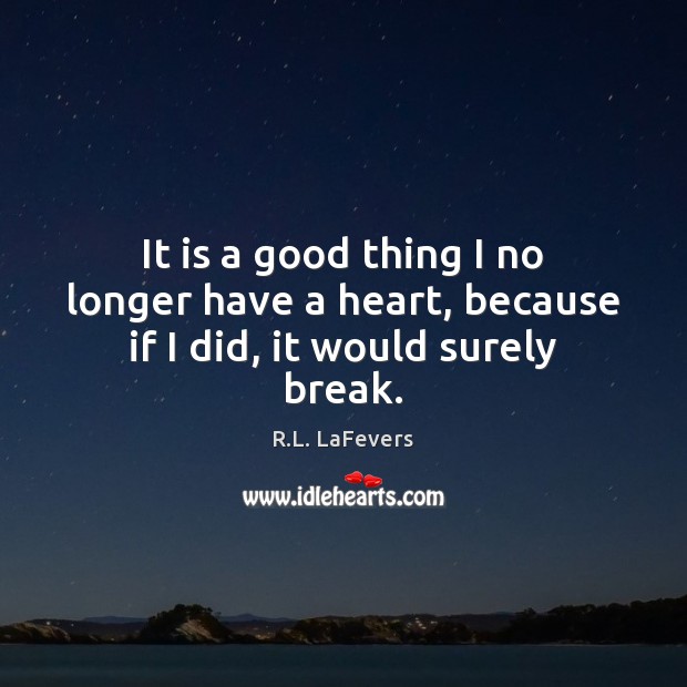 It is a good thing I no longer have a heart, because if I did, it would surely break. R.L. LaFevers Picture Quote
