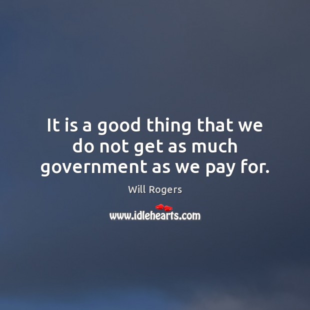 It is a good thing that we do not get as much government as we pay for. Image