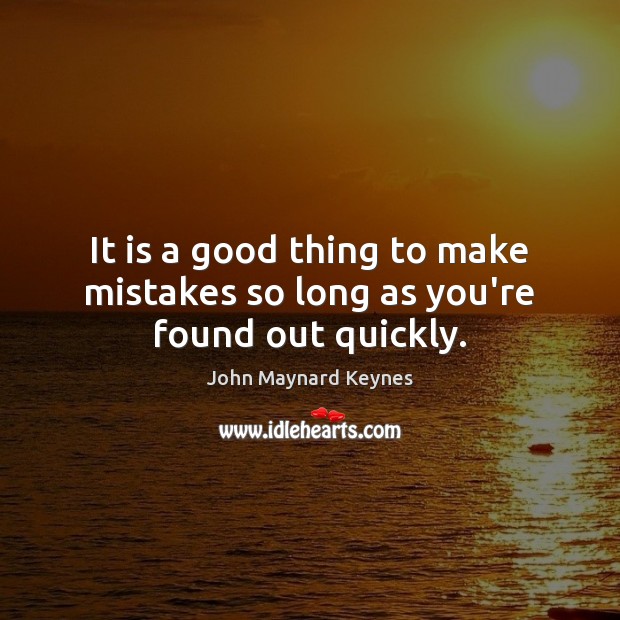 It is a good thing to make mistakes so long as you’re found out quickly. John Maynard Keynes Picture Quote