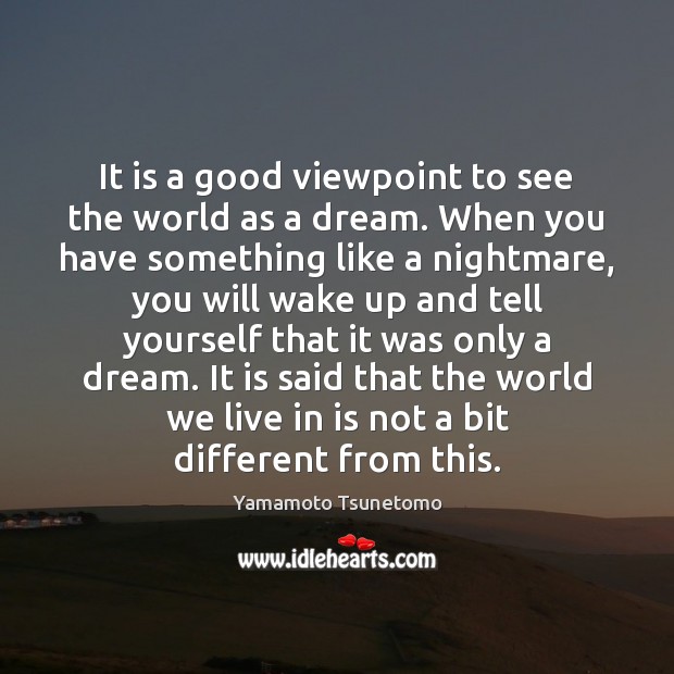 It is a good viewpoint to see the world as a dream. Yamamoto Tsunetomo Picture Quote
