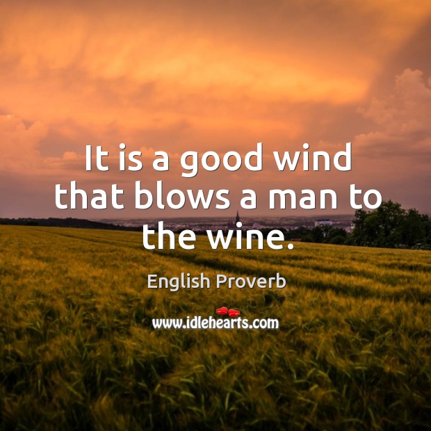 It is a good wind that blows a man to the wine. Image