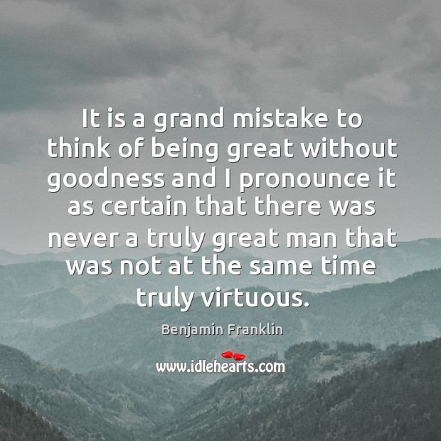It is a grand mistake to think of being great without goodness and I pronounce it as certain that Image