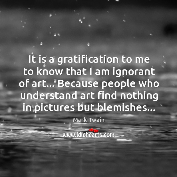It is a gratification to me to know that I am ignorant Image
