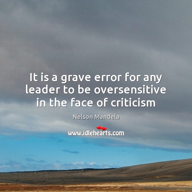 It is a grave error for any leader to be oversensitive in the face of criticism Image