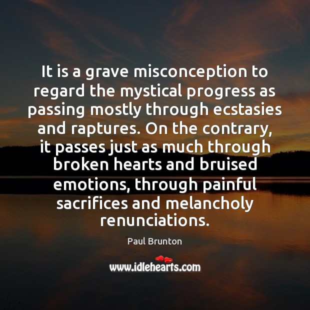 It is a grave misconception to regard the mystical progress as passing Paul Brunton Picture Quote