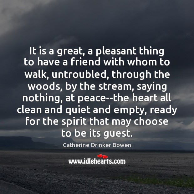 It is a great, a pleasant thing to have a friend with Catherine Drinker Bowen Picture Quote