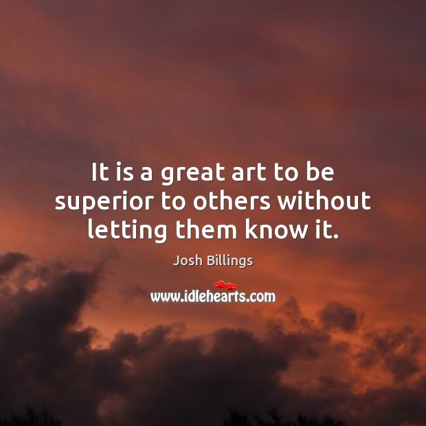 It is a great art to be superior to others without letting them know it. Josh Billings Picture Quote