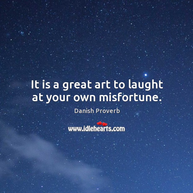 It is a great art to laught at your own misfortune. Danish Proverbs Image