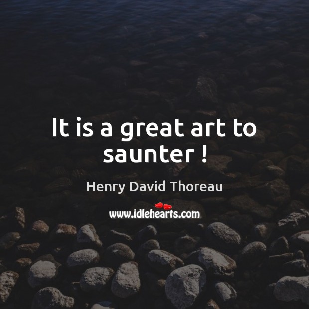 It is a great art to saunter ! Henry David Thoreau Picture Quote