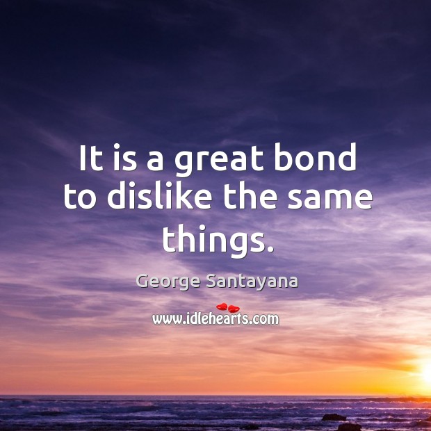 It is a great bond to dislike the same things. Image